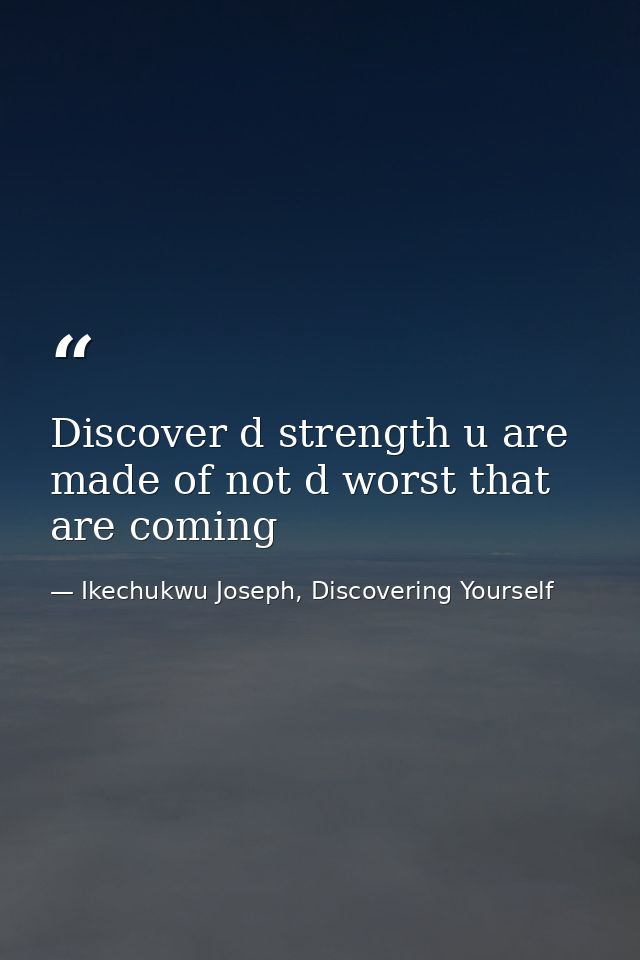 Discover d strength u are made of not d worst that are coming — Ikechukwu Joseph, Discovering Yourself