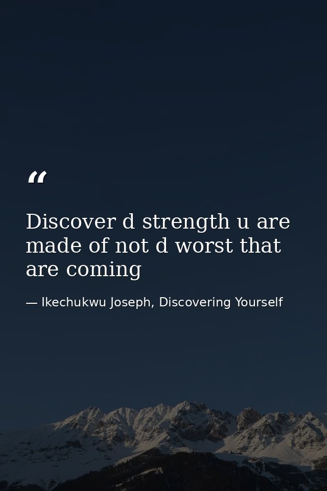 Discover d strength u are made of not d worst that are coming — Ikechukwu Joseph, Discovering Yourself