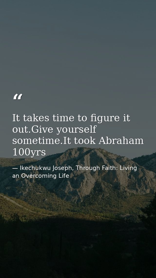 It takes time to figure it out.Give yourself sometime.It took Abraham 100yrs — Ikechukwu Joseph, Through Faith: Living an Overcoming Life