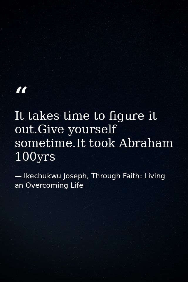 It takes time to figure it out.Give yourself sometime.It took Abraham 100yrs — Ikechukwu Joseph, Through Faith: Living an Overcoming Life