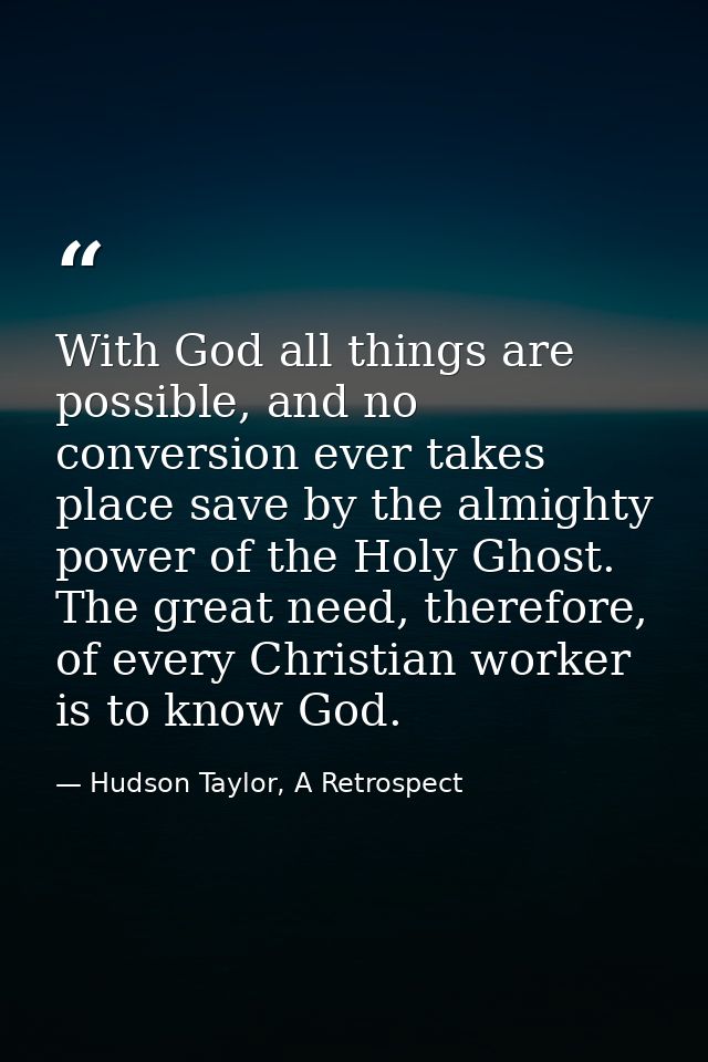 With God all things are possible, and no conversion ever takes place save by the almighty power of the Holy Ghost. The g — Hudson Taylor, A Retrospect