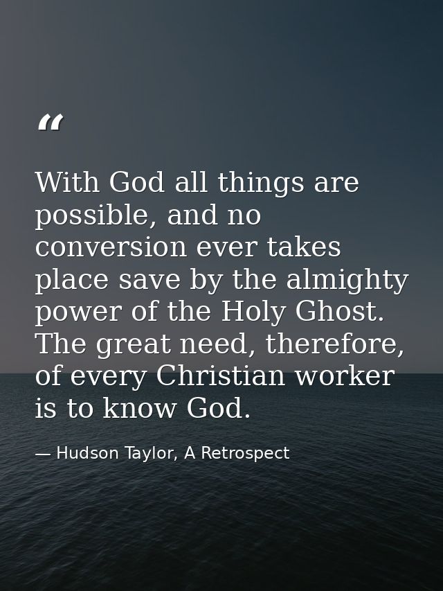 With God all things are possible, and no conversion ever takes place save by the almighty power of the Holy Ghost. The g — Hudson Taylor, A Retrospect