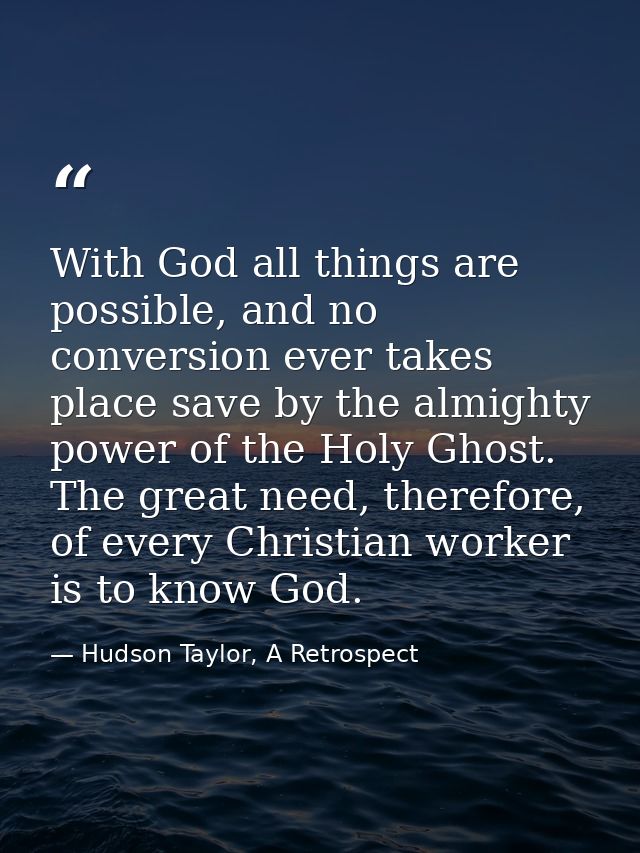 With God all things are possible, and no conversion ever takes place save by the almighty power of the Holy Ghost. The g — Hudson Taylor, A Retrospect