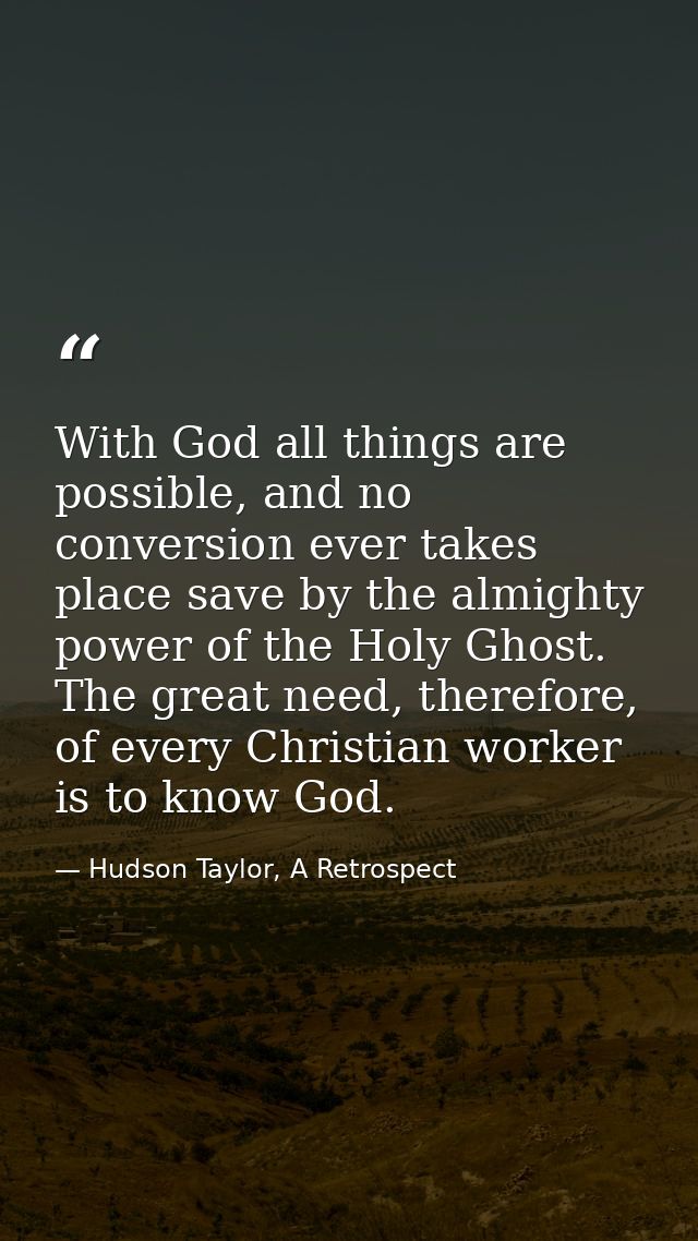 With God all things are possible, and no conversion ever takes place save by the almighty power of the Holy Ghost. The g — Hudson Taylor, A Retrospect