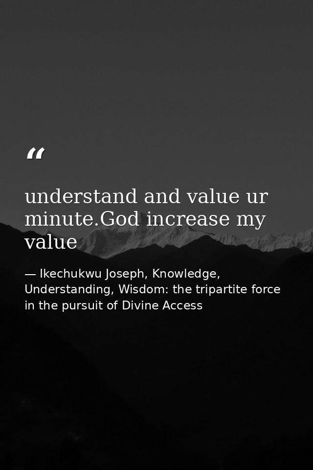 understand and value ur minute.God increase my value — Ikechukwu Joseph, Knowledge, Understanding, Wisdom: the tripartite force in the pursuit of Divine Access
