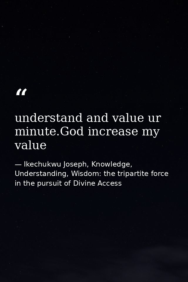 understand and value ur minute.God increase my value — Ikechukwu Joseph, Knowledge, Understanding, Wisdom: the tripartite force in the pursuit of Divine Access