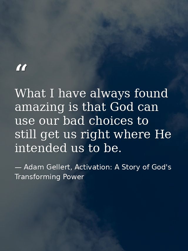 What I have always found amazing is that God can use our bad choices to still get us right where He intended us to be. — Adam Gellert, Activation: A Story of God's Transforming Power