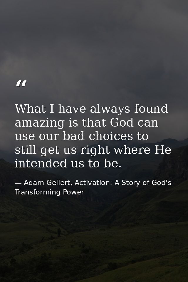 What I have always found amazing is that God can use our bad choices to still get us right where He intended us to be. — Adam Gellert, Activation: A Story of God's Transforming Power