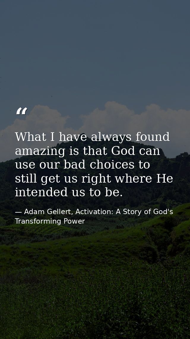 What I have always found amazing is that God can use our bad choices to still get us right where He intended us to be. — Adam Gellert, Activation: A Story of God's Transforming Power