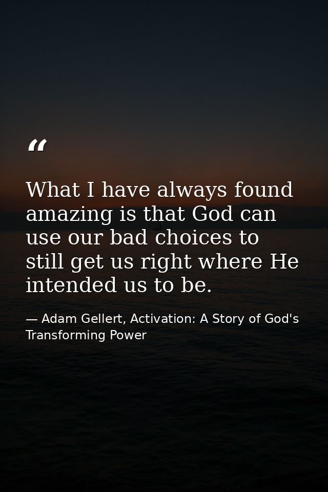 What I have always found amazing is that God can use our bad choices to still get us right where He intended us to be. — Adam Gellert, Activation: A Story of God's Transforming Power