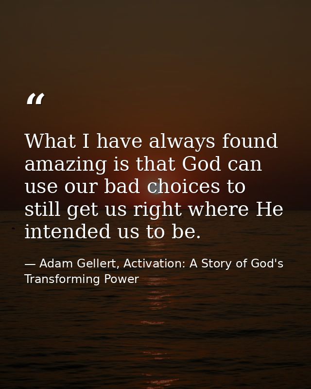 What I have always found amazing is that God can use our bad choices to still get us right where He intended us to be. — Adam Gellert, Activation: A Story of God's Transforming Power