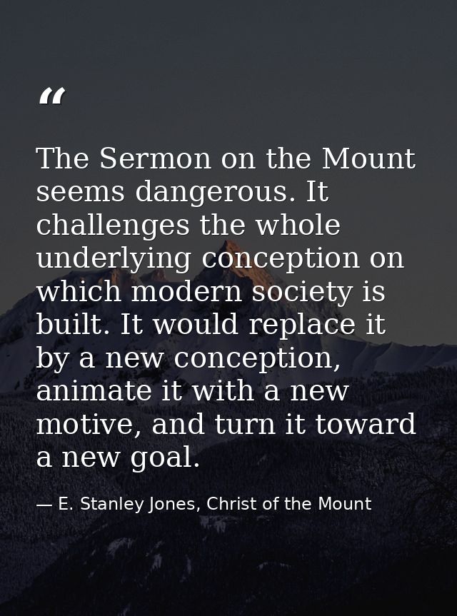 The Sermon on the Mount seems dangerous. It challenges the whole underlying conception on which modern society is built. — E. Stanley Jones, Christ of the Mount