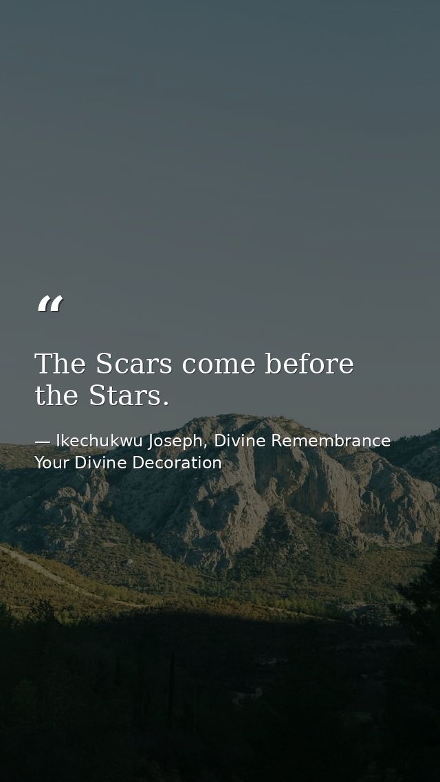 The Scars come before the Stars. — Ikechukwu Joseph, Divine Remembrance Your Divine Decoration