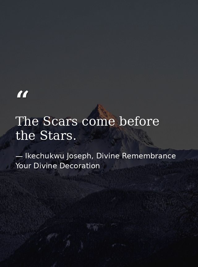 The Scars come before the Stars. — Ikechukwu Joseph, Divine Remembrance Your Divine Decoration