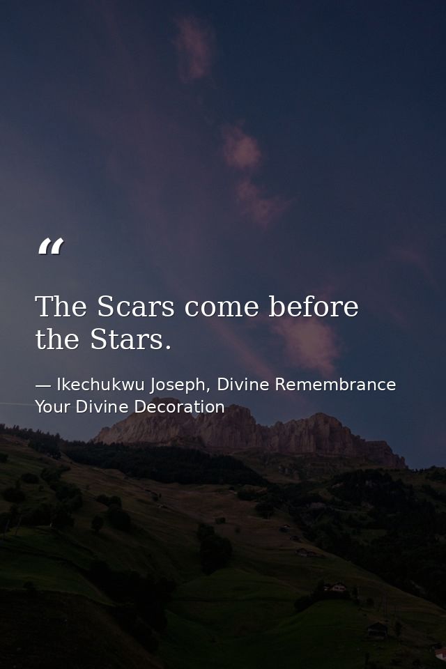 The Scars come before the Stars. — Ikechukwu Joseph, Divine Remembrance Your Divine Decoration