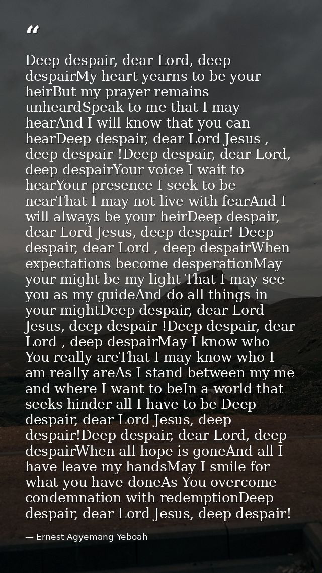 Deep despair, dear Lord, deep despairMy heart yearns to be your heirBut my prayer remains unheardSpeak to me that I may  — Ernest Agyemang Yeboah