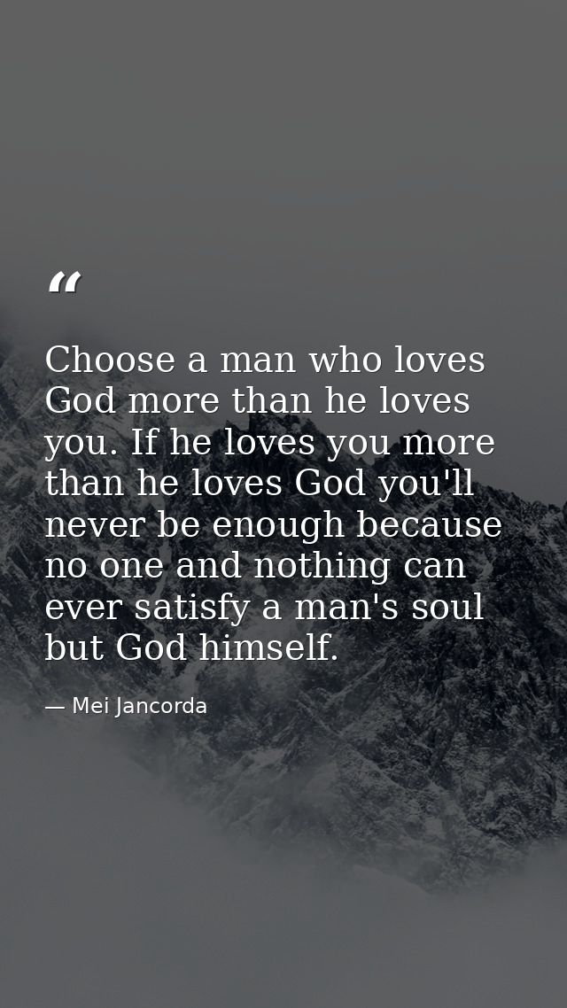 Choose a man who loves God more than he loves you. If he loves you more than he loves God you'll never be enough because — Mei Jancorda