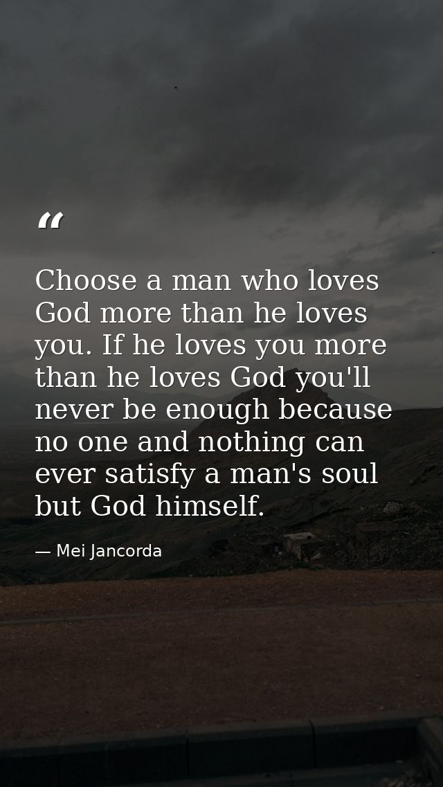 Choose a man who loves God more than he loves you. If he loves you more than he loves God you'll never be enough because — Mei Jancorda