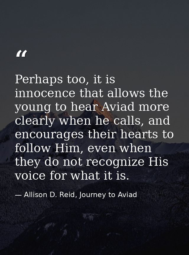 Perhaps too, it is innocence that allows the young to hear Aviad more clearly when he calls, and encourages their hearts — Allison D. Reid, Journey to Aviad