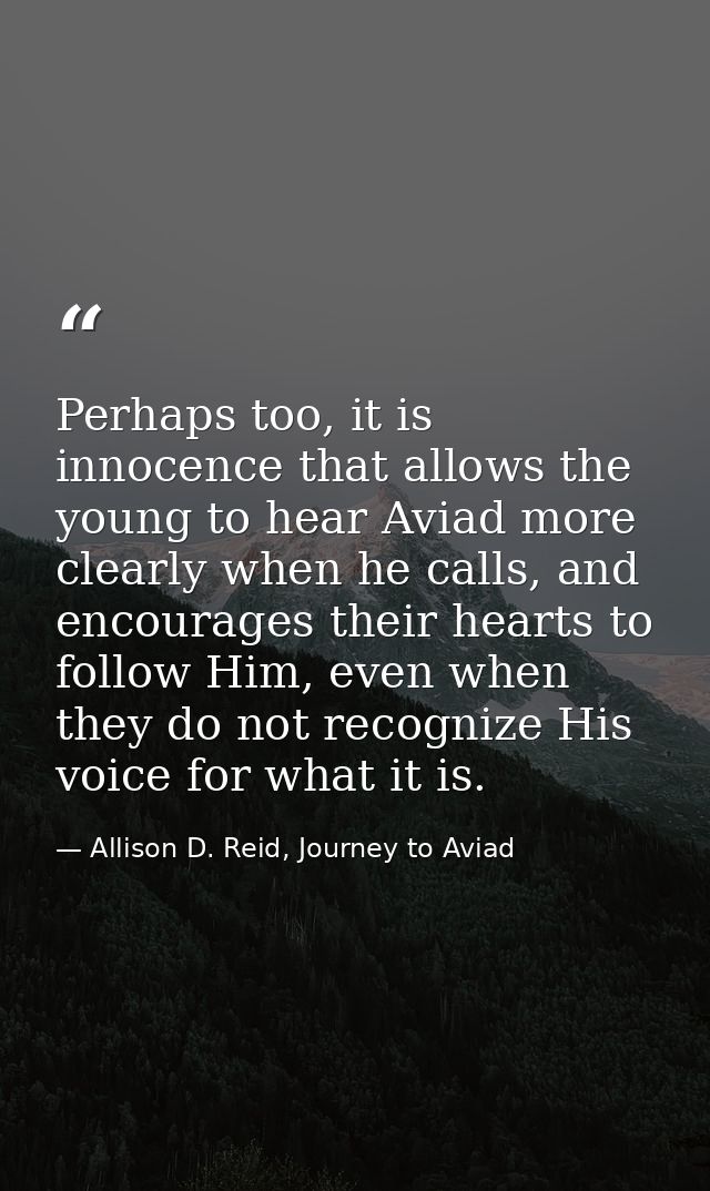 Perhaps too, it is innocence that allows the young to hear Aviad more clearly when he calls, and encourages their hearts — Allison D. Reid, Journey to Aviad