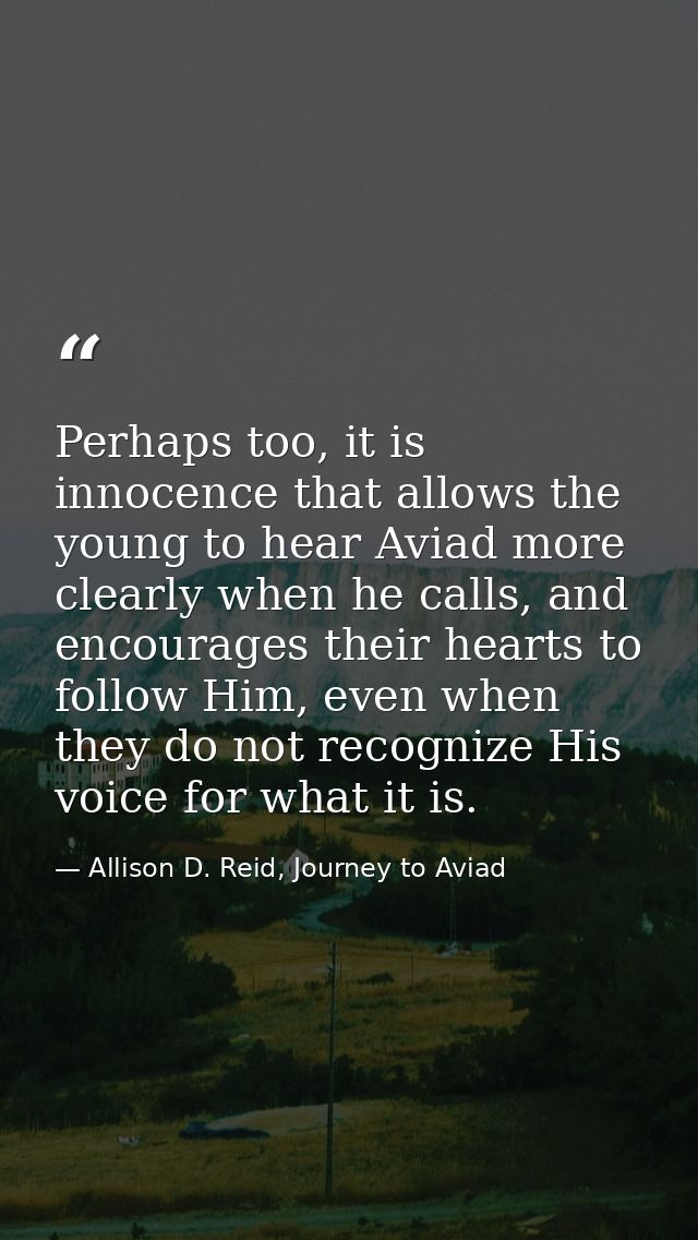 Perhaps too, it is innocence that allows the young to hear Aviad more clearly when he calls, and encourages their hearts — Allison D. Reid, Journey to Aviad