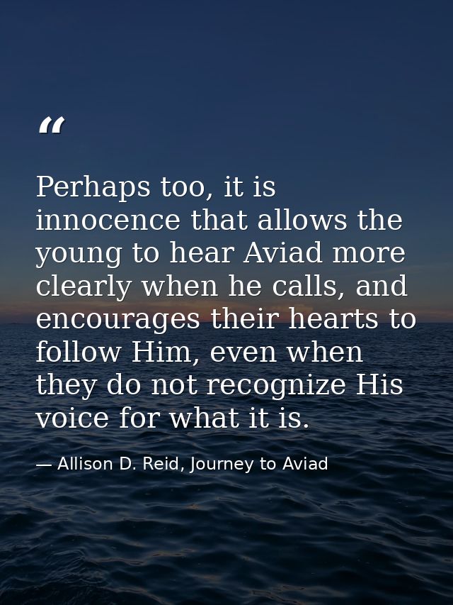 Perhaps too, it is innocence that allows the young to hear Aviad more clearly when he calls, and encourages their hearts — Allison D. Reid, Journey to Aviad