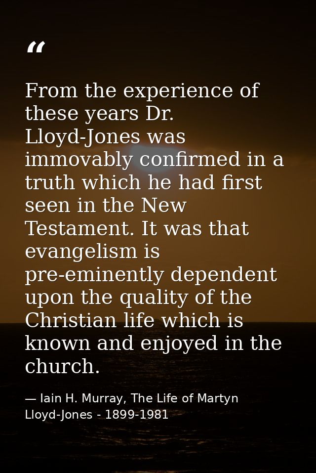 From the experience of these years Dr. Lloyd-Jones was immovably confirmed in a truth which he had first seen in the New — Iain H. Murray, The Life of Martyn Lloyd-Jones - 1899-1981