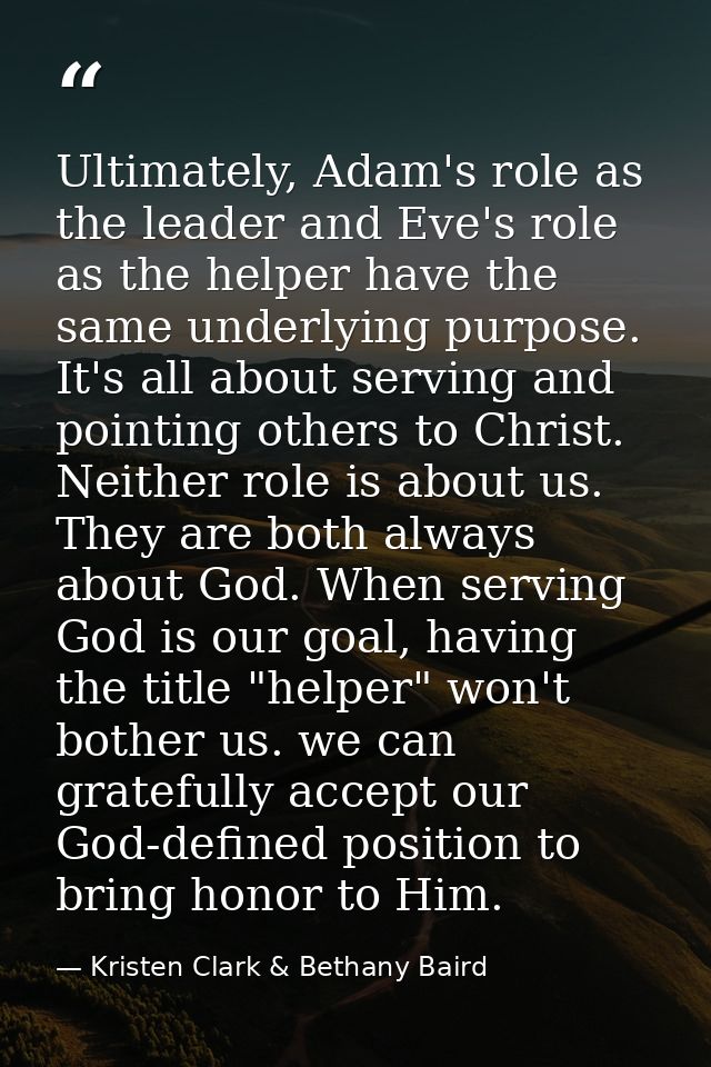 Ultimately, Adam's role as the leader and Eve's role as the helper have the same underlying purpose. It's all about serv — Kristen Clark & Bethany Baird