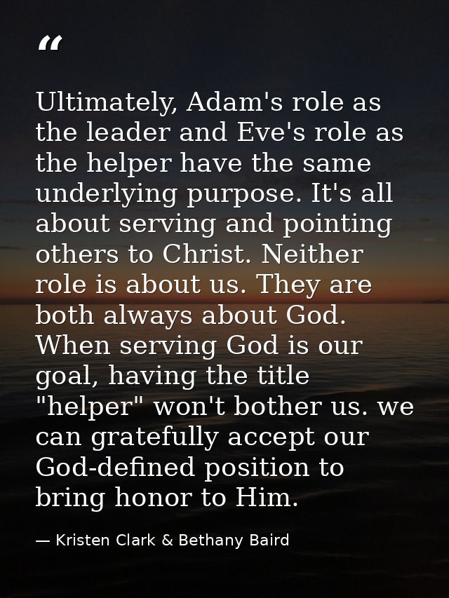 Ultimately, Adam's role as the leader and Eve's role as the helper have the same underlying purpose. It's all about serv — Kristen Clark & Bethany Baird