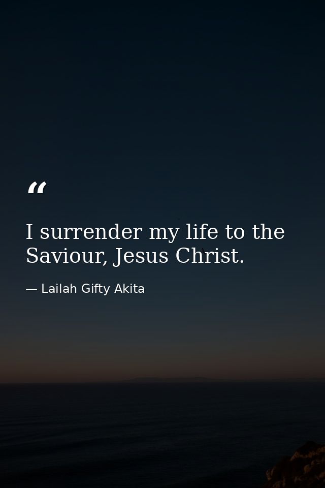 I surrender my life to the Saviour, Jesus Christ. — Lailah Gifty Akita