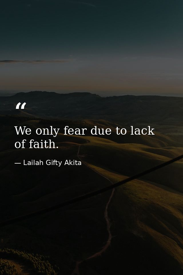 We only fear due to lack of faith. — Lailah Gifty Akita