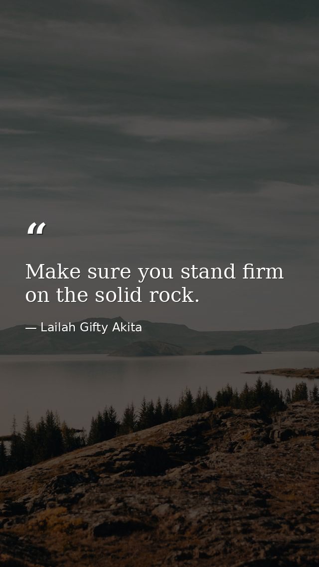 Make sure you stand firm on the solid rock. — Lailah Gifty Akita