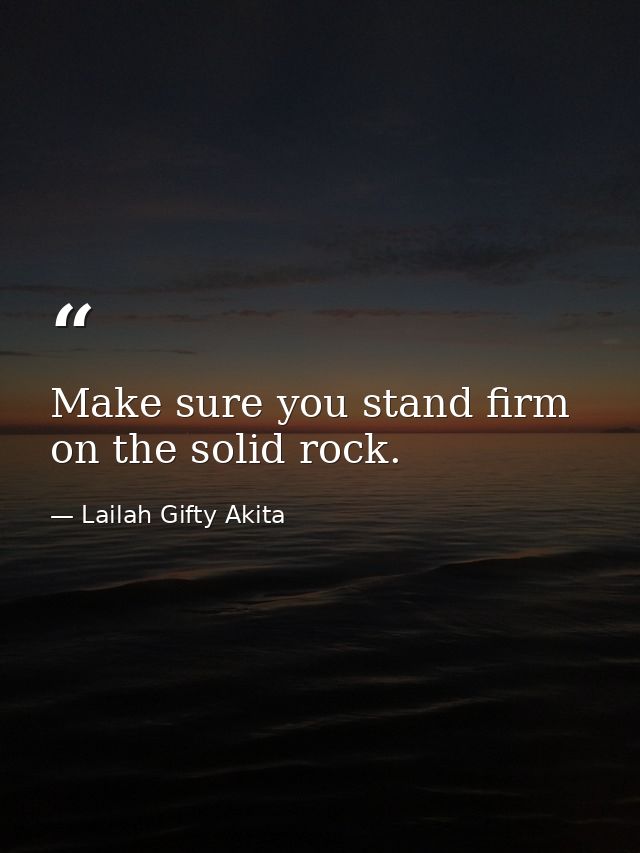 Make sure you stand firm on the solid rock. — Lailah Gifty Akita