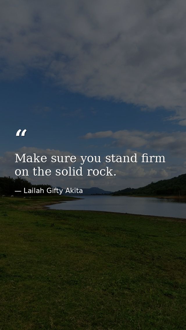 Make sure you stand firm on the solid rock. — Lailah Gifty Akita