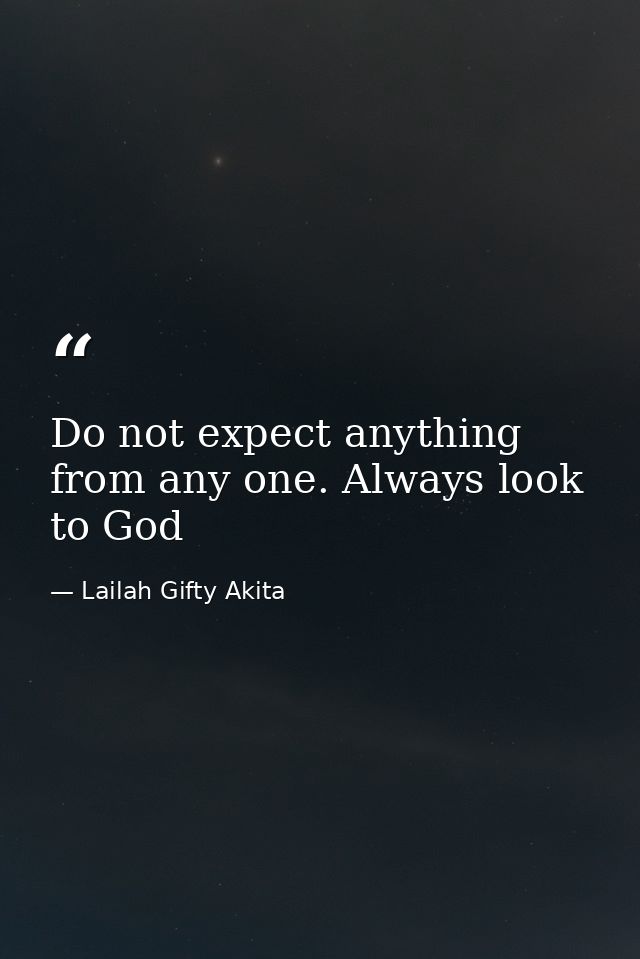Do not expect anything from any one. Always look to God — Lailah Gifty Akita