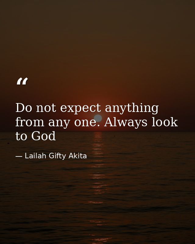 Do not expect anything from any one. Always look to God — Lailah Gifty Akita