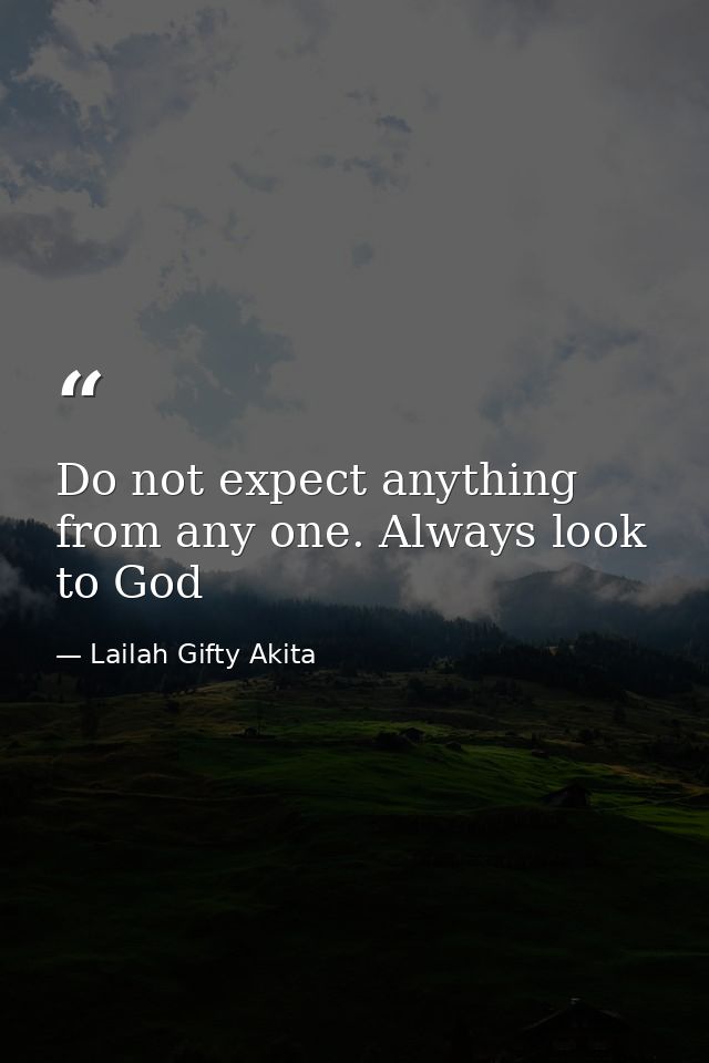 Do not expect anything from any one. Always look to God — Lailah Gifty Akita
