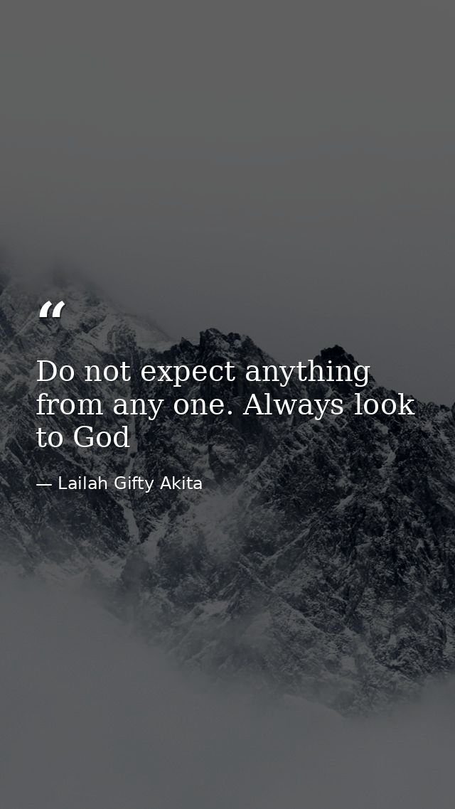 Do not expect anything from any one. Always look to God — Lailah Gifty Akita