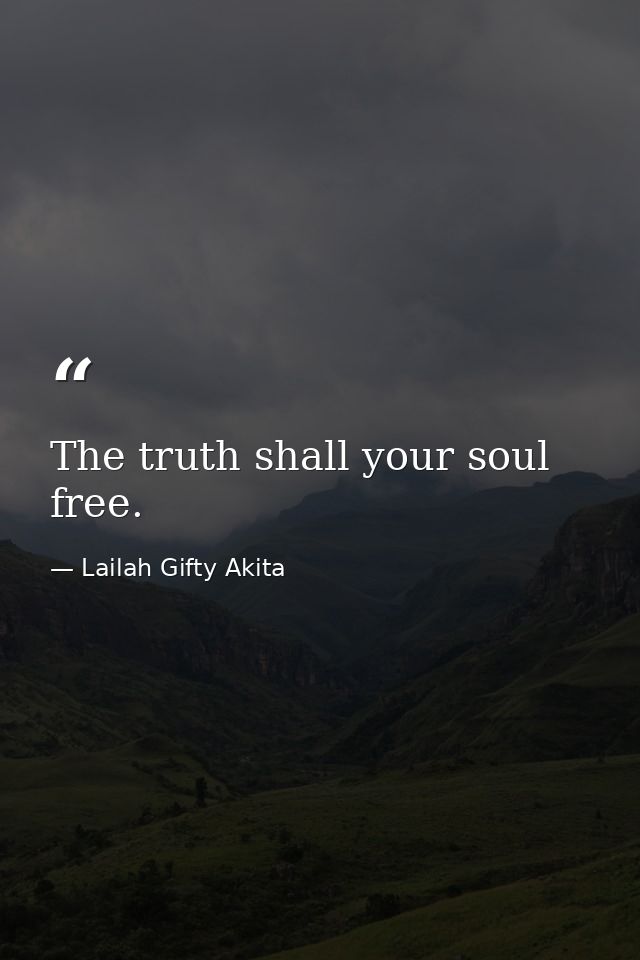 The truth shall your soul free. — Lailah Gifty Akita