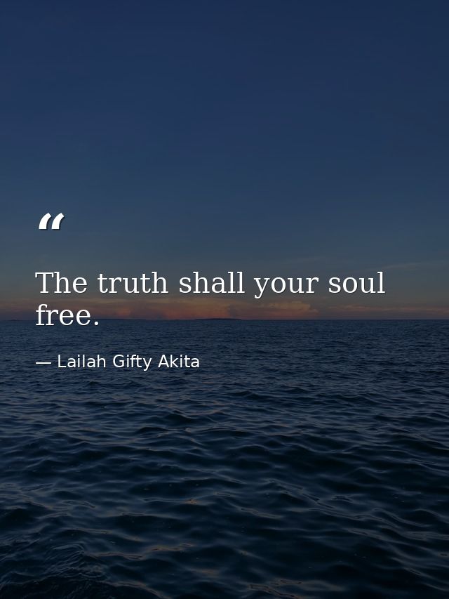 The truth shall your soul free. — Lailah Gifty Akita