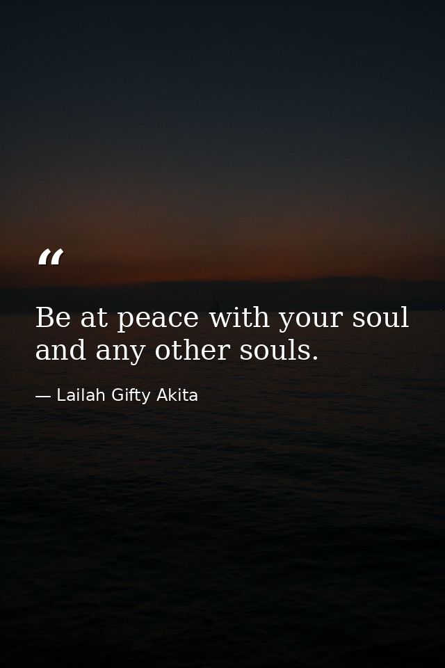 Be at peace with your soul and any other souls. — Lailah Gifty Akita