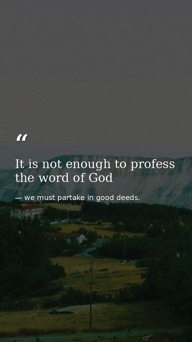 It is not enough to profess the word of God — we must partake in good deeds.