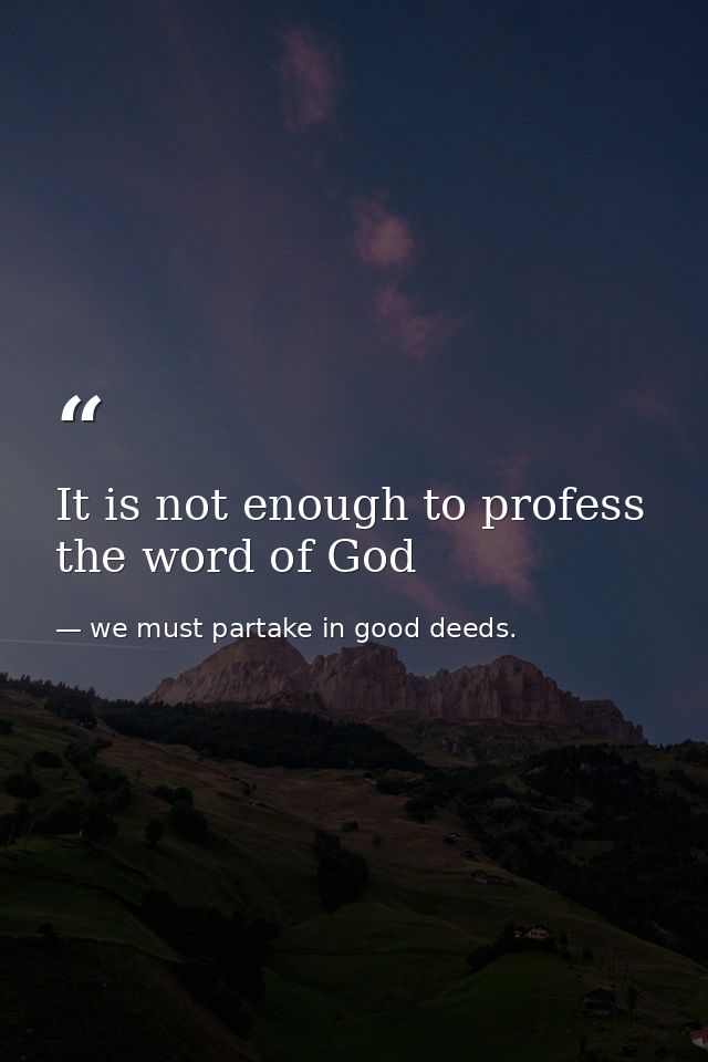 It is not enough to profess the word of God — we must partake in good deeds.