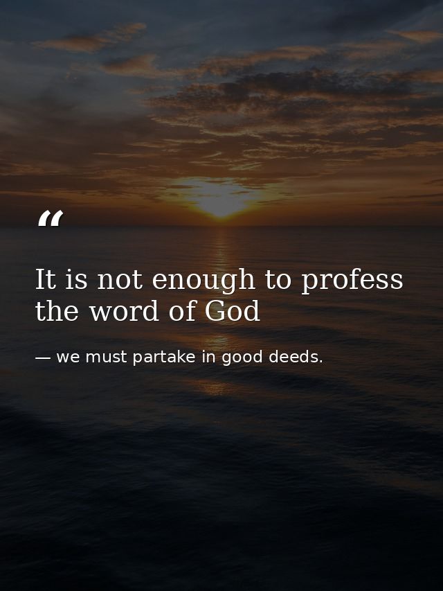 It is not enough to profess the word of God — we must partake in good deeds.