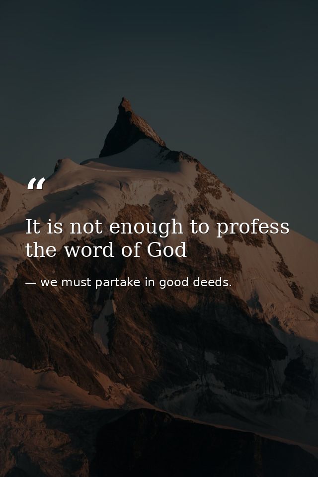 It is not enough to profess the word of God — we must partake in good deeds.