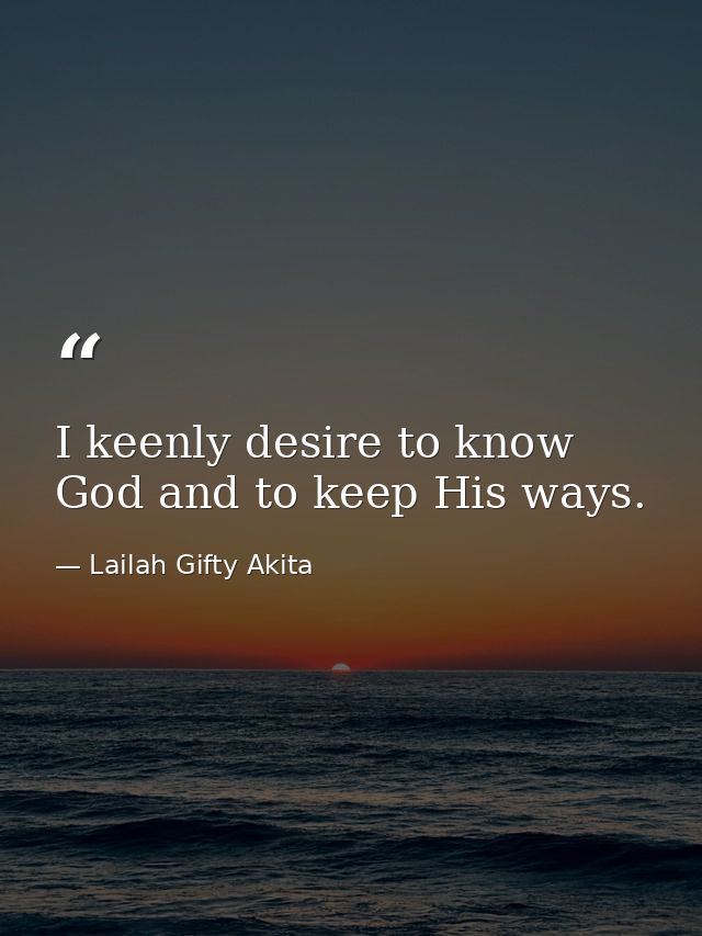 I keenly desire to know God and to keep His ways. — Lailah Gifty Akita