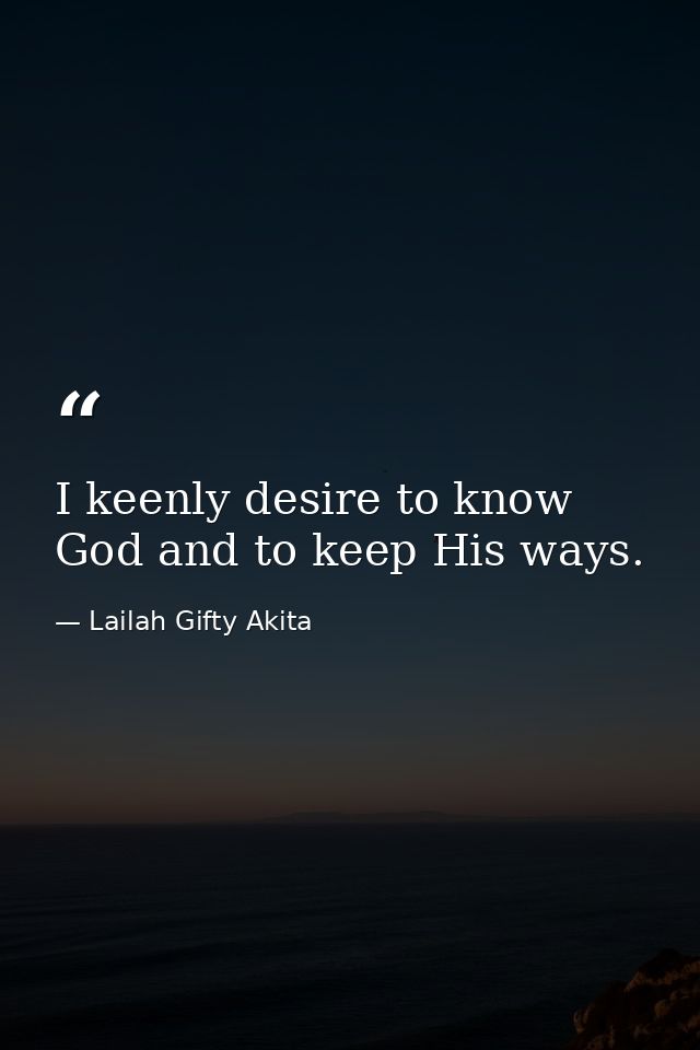 I keenly desire to know God and to keep His ways. — Lailah Gifty Akita