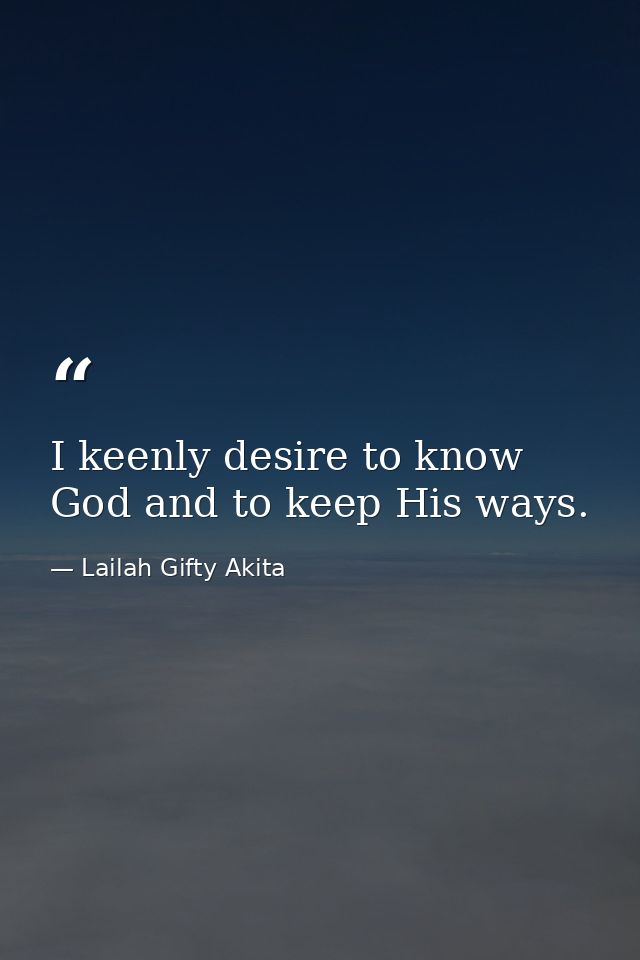 I keenly desire to know God and to keep His ways. — Lailah Gifty Akita