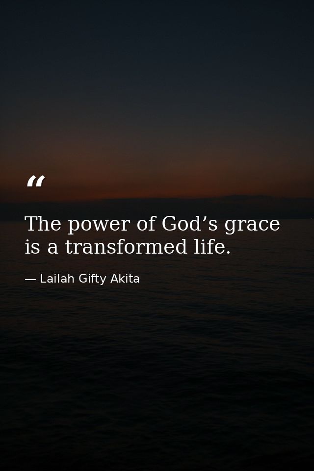 The power of God’s grace is a transformed life. — Lailah Gifty Akita
