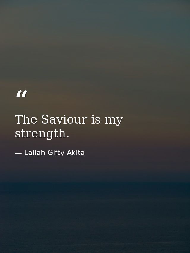The Saviour is my strength. — Lailah Gifty Akita